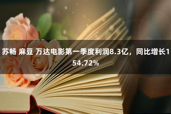 苏畅 麻豆 万达电影第一季度利润8.3亿，同比增长154.72%