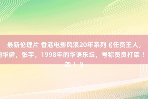 最新伦理片 香港电影风浪20年系列《任贤王人，周华健，张宇，1998年的华语乐坛，号称贤良打架 ！》