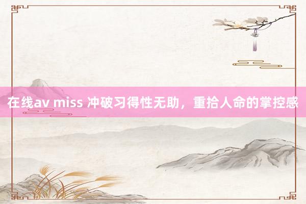 在线av miss 冲破习得性无助，重拾人命的掌控感