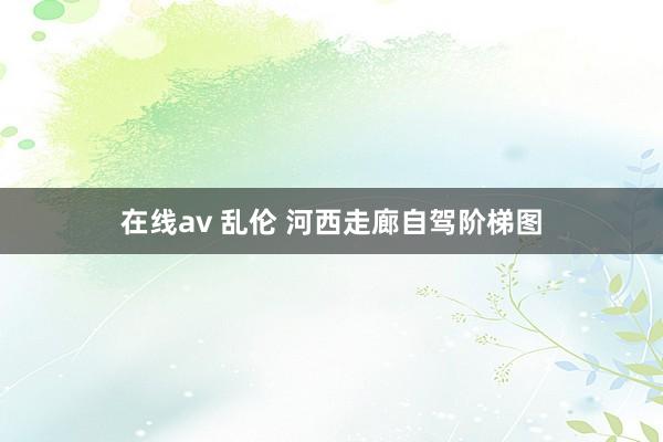 在线av 乱伦 河西走廊自驾阶梯图
